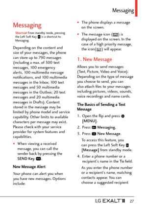 Page 29  27
Messaging
Messaging
Shortcut From standby mode, pressing 
the Left Soft K ey  is a shortcut to 
Messaging.
Depending on the content and 
size of your messages, the phone 
can store up to 790 messages 
(including a max. of 300 text 
messages, 100 emergency 
alerts, 100 multimedia message 
notiﬁcations, and 100 multimedia 
messages in the Inbox; 100 text 
messages and 50 multimedia 
messages in the Outbox; 20 text 
messages and 20 multimedia 
messages in Drafts). Content 
stored in the message may be...