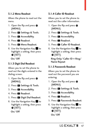 Page 49  47
3.1.2 Menu Readout
Allows the phone to read out the 
menu.
1.  Open the ﬂip and press 
 
[MENU] . 
2. Press 
  Settings & Tools .
3. Press 
  Accessibility .
4. Press 
  Readout .
5. Press 
  Menu Readout .
6.  Use the Navigation Key 
 to 
highlight a setting, then press 
  [SET] .
On/ Off
3.1.3 Digit Dial Readout
Allows you to set the phone to 
read out the digits entered in the 
dialing screen.
1.  Open the ﬂip and press 
 
[MENU] . 
2. Press 
  Settings & Tools .
3. Press 
  Accessibility .
4....