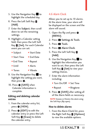 Page 55  53
5.  Use the Navigation Key  to 
highlight the scheduled day.
6.  Press the Left Soft Key 
 
[Add] .
7. Enter the  Subject, then scroll 
down to set the remaining 
settings.
8.  Highlight a Calendar setting  ﬁeld, then press the Left Soft 
Key 
 [Set] . For each Calendar 
event you can set:
  s Subject  s Start Date
  s Start Time  s End Date
  s End Time  s Repeat
  s Until  s Alerts
  s Tones  s Vibrate
9. 

Use the Navigation Key 
 to 
highlight the setting you want, 
then press 
.
10. Press...