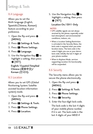 Page 70Settings & Tools
68   
8.4 Language
Allows you to set the 
Multi-language (English, 
Spanish,Chinese, Korean) feature according to your 
preference. 
1.  Open the ﬂip and press 
 
[MENU] . 
2. Press 
  Settings & Tools .
3. Press 
  Phone Settings.
4. Press 
  Language .
5.  Use the Navigation Key 
 to 
highlight a setting, then press 
  [SET] .
English/ Español/Simplied 
Chinese ( l?