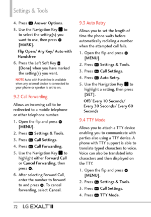 Page 74Settings & Tools
72   
4. Press  Answer Options .
5.  Use the Navigation Key 
 to 
to select the setting(s) you 
want to use, then press 
 
[MARK] .
Flip Open/ Any Key/ Auto with 
Handsfree
6.  Press the Left Soft Key 
 
[Done]  when you have marked 
the setting(s) you want.
NOTE Auto with Handsfree is available 
when an y external device is connected to 
your phone or speaker is set to on. 
9.2 Call Forwarding
Allows an incoming call to be 
redirected to a mobile telephone 
or other telephone number.
1....