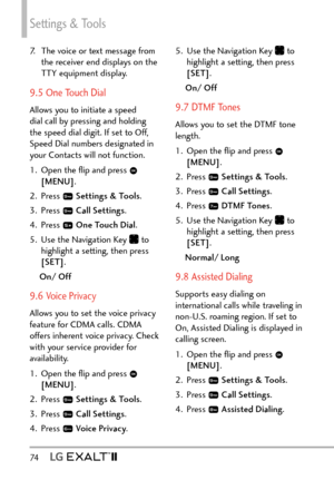 Page 76Settings & Tools
74   
7.  The voice or text message from the receiver end displays on the 
TTY equipment display.
9.5 One Touch Dial 
Allows you to initiate a speed 
dial call by pressing and holding 
the speed dial digit. If set to Off, 
Speed Dial numbers designated in 
your Contacts will not function.
1.  Open the ﬂip and press 
 
[MENU] . 
2. Press 
  Settings & Tools .
3. Press 
  Call Settings . 
4. Press 
  One Touch Dial .
5.  Use the Navigation Key 
 to 
highlight a setting, then press 
[SET]...