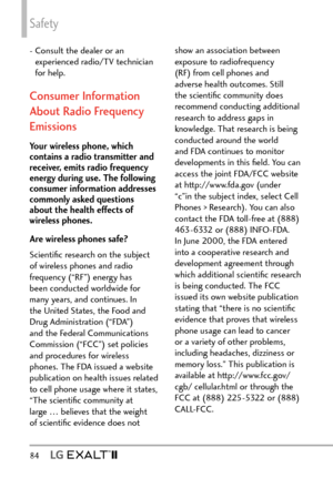 Page 86Safety
84  
-  Consult the dealer or an 
experienced radio/TV technician 
for help.
Consumer Information 
About Radio Frequency 
Emissions
Your wireless phone, which 
contains a radio transmitter and 
receiver, emits radio frequency 
energy during use. The following 
consumer information addresses 
commonly asked questions 
about the health effects of 
wireless phones.
Are wireless phones safe?
Scientiﬁc research on the subject 
of wireless phones and radio 
frequency (“RF”) energy has 
been conducted...