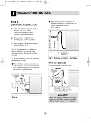 Page 77
NSTALLATION INSTRUCTIONSI
Step 5 : 
DRAIN LINE CONNECTION
1
2
3
If the end of drain hose does not fit to
the drain line, use a rubber
connector(not supplied) that is
resistant to heat and detergent.
This should be available from a
plumbing shop or DIY merchants.
There are two typical connections as
shown in Figure A, B.
The “S” trap spigot must be drilled out
cleanly and free of obstruction to its
maximum internal diameter, if used for
drainage.
To prevent siphoning, one of the following
methods must...