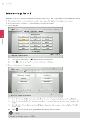 Page 2020Installation
3
Installation
Initial settings for VCS
When you access the VCS for the first time, the Initial setting screen appears. Select a language and cu\Bstomize the basic settings.
1. Turn on the unit. System booting will com\Bmence. The logo image will\B be displayed during the system booting.
2. When the booting is \Bcomplete the initial configu\Bration menu will be\B displayed. 
3. Set the language.
3-1.  Select your language using\B the wsad buttons and press OK button.
3-2. Press  button to...