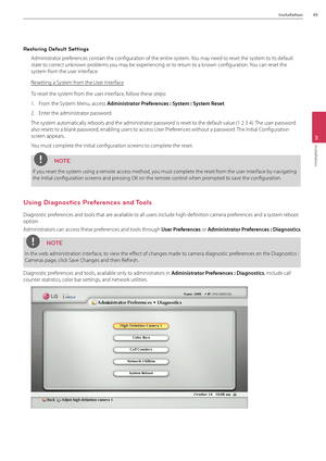 Page 49Installation49
3
Installation
Restoring Default Settings
\fdministrator preferences contain the co\Bnfiguration of the en\Btire system. You may need to reset the system to its default 
state to correct unknown problems you may be experiencing or to return to a known configuration. You can reset the 
system from the user interface.
Resetting a System from the User Interface
To reset the system from the user interface, follow these steps:
1.  From the System Menu, access Admi\bist\fato\f P\fefe\fe\bces :...