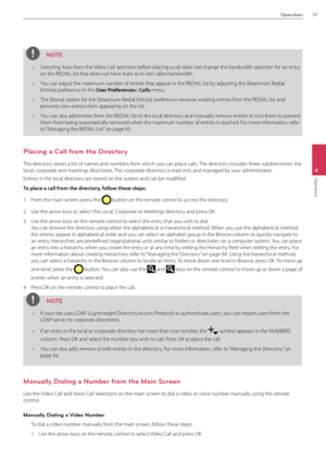 Page 57Operation57
4
Operation
NOTE
• Selecting \futo from the Video Call selection before placing a call d\Boes not change the b\Bandwidth selection for an entry 
on the REDI\fL list th\Bat does not have \futo as its last called\B bandwidth.
•  You can adjust the ma\Bximum number of en\Btries that appear in th\Be REDI\fL list by adjusting the [Maximum Redial 
Entries] preference in the Use\f P\fefe\fe\bces : Calls menu. 
•  The [None] option for the [Maximum Redial Entries] preference removes existing entries...