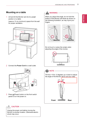 Page 77
ENGENGLISH
ASSEMBLING AND PREPARING
Mounting on a table
1 Lift and tilt the Monitor set into its upright 
position on a table.
Leave a 10 cm (minimum) space from the wall 
for proper ventilation.
2 Connect the Power Cord to a wall outlet.
3 Press (Power) button on the front switch 
panel to turn the power on.
10 cm
10 cm
10 cm
10 cm
When you adjust the angle, do not hold the 
bottom of the Monitor set frame as shown on 
the following illustration, as may injure your 
fingers.
Do not touch or press the...