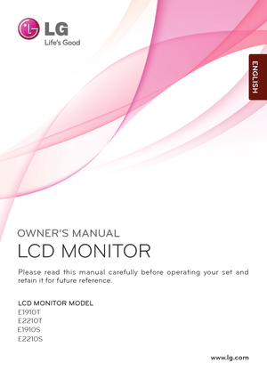 Page 1www.lg.com
OWNER’S MANUAL
LCD MONITOR 
LCD MONITOR MODEL 
E1910T
Pl ease  re ad  this  manual  c a re fully  be fo re  ope ra ting  y our  s e t  an d 
retain it for future reference.
ENGLISH
E2 210S
E2
210T
E1 910S 
   