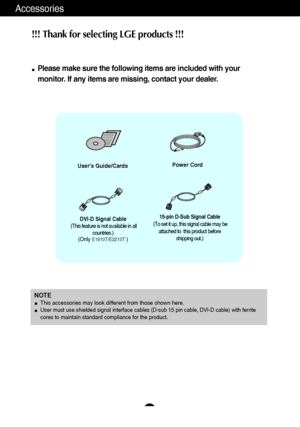Page 54
Accessories
!!! Thank for selecting LGE products !!! 
Please make sure the following items are included with your
monitor. If any items are missing, contact your dealer.
Users Guide/CardsPower Cord
15-pin D-Sub Signal Cable
(To set it up, this signal cable may be
attached to  this product before
shipping out.)DVI-D Signal Cable
(This feature is not available in all
countries.)
(Only 
E1910T/E2210T)
NOTEThis accessories may look different from those shown here.User must use shielded signal interface...