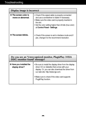 Page 2827
Display image is incorrect
Troubleshooting
The screen color is
mono or abnormal.
The screen blinks.• Check if the signal cable is properly connected
and use a screwdriver to fasten if necessary.
• Make sure the video card is properly inserted in
the slot.
• Set the color setting higher than 24 bits (true color)
at Control Panel - Settings.
• Check if the screen is set to interlace mode and if
yes, change it to the recommend resolution.
Do you see an Unrecognized monitor, Plug&Play (VESA
DDC) monitor...