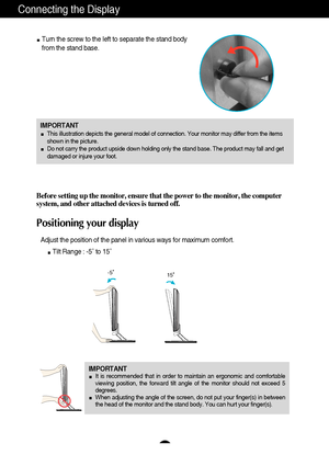 Page 76
Connecting the Display
IMPORTANT
This illustration depicts the general model of connection. Your monitor may differ from the items
shown in the picture.
Do not carry the product upside down holding only the stand base. The product may fall and get
damaged or injure your foot.
Turn the screw to the left to separate the stand body
from the stand base. 
Before setting up the monitor, ensure that the power to the monitor, the computer
system, and other attached devices is turned off. 
Positioning your...