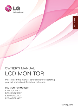 Page 1OWNER’S MANUAL
LCD MONITOR 
LCD MONITOR MODELS
E1940S/E1940T
E2040S/E2040T
E2240S/E2240T
E2340S/E2340T
www.l\f.com
\flea\be read thi\b manual carefully before operating
your \bet and retain it for future reference.
ENGLISH
 