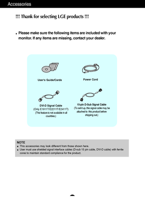 Page 54
Accessories
!!! Thank for selecting LGE products !!! 
Please make sure the following items are included with your
monitor. If any items are missing, contact your dealer.
Users Guide/CardsPower Cord
15-pin D-Sub Signal Cable
(To set it up, this signal cable may be
attached to  this product before
shipping out.)DVI-D Signal Cable
(Only E1911T/E2211T/E2411T)
(This feature is not available in all
countries.)
NOTEThis accessories may look different from those shown here.User must use shielded signal...