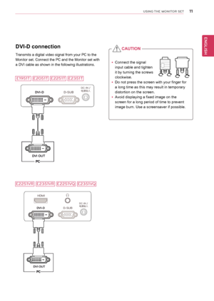 Page 1111
ENGENGLISH
USING THE MONITO\f SET
DVI-D	connection
Transmits	a	digital	video	signal	from	your	PC	to	the	
Monitor	set.	Connect	the	PC	and	the	Monitor	set	with	
a	DVI	cable	as	shown	in	the	following	illustrations.
D-SUB
D VI-D
DVI OU T
DC-IN /C