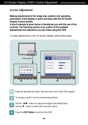 Page 1615
On Screen Display (OSD) Control Adjustment   E1960S/E2060S/E2260S/E2360S
Screen Adjustment
Making adjustments to the image size, position and operating
parameters of the display is quick and easy with the On Screen
Display Control system. 
A short example is given below to familiarize you with the use of the
controls. The following section is an outline of the available
adjustments and selections you can make using the OSD.
To make adjustments in the On Screen Display, follow these steps:
Press the...