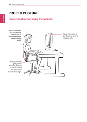 Page 2828
ENGENGLISH
PROPER POSTURE
Proper posture for using the Monitor.
PROPER POSTURE
Adjust the Monitor 
and your posture to allow you to 
view images at the  optimal viewing  angle.
Place your hands  gently on the 
keyboard, keeping  your arms bent at  the elbows and 
horizontally outright. Adjust the location of 
the Monitor to avoid it 
reflecting light.
  