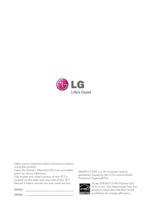 Page 30Make sure to read the Safety Precautions before  
using the product.
Keep the Owner’s Manual (CD) in an accessible 
place for future reference.
The model and serial number of the SET is 
located on the back and one side of the SET. 
Record it below should you ever need service.As an ENERGY STAR Partner LGE 
U. S. A.,Inc. has determined that this 
product meets the ENERGY STAR 
guidelines for energy efficiency.
ENERGY STAR is a set of power-saving
guidelines issued by the U.S.Environmental
Protection...