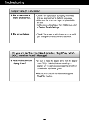 Page 2625
Troubleshooting
Display image is incorrect
The screen color is
mono or abnormal.
The screen blinks.• Check if the signal cable is properly connected
and use a screwdriver to fasten if necessary.
• Make sure the video card is properly inserted in
the slot.
• Set the color setting higher than 24 bits (true color)
at Control Panel - Settings.
• Check if the screen is set to interlace mode and if
yes, change it to the recommend resolution.
Do you see an Unrecognized monitor, Plug&Play (VESA
DDC) monitor...