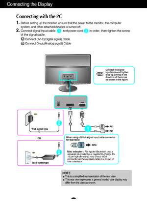 Page 87
D-SUB
Connecting the Display
A
B
Connect DVI-D(Digital signal) Cable
Connect D-sub(Analog signal) Cable 
1.Before setting up the monitor, ensure that the power to the monitor, the computer
system, and other attached devices is turned off.  
2.Connect signal input cable         and power cord        in order, then tighten the screw
of the signal cable. 
Connecting with the PC 
12
Wall-outlet type
OR
Wall-outlet type
Mac adapter :For Apple Macintosh use, a
separate plug adapter is needed to change the
15...