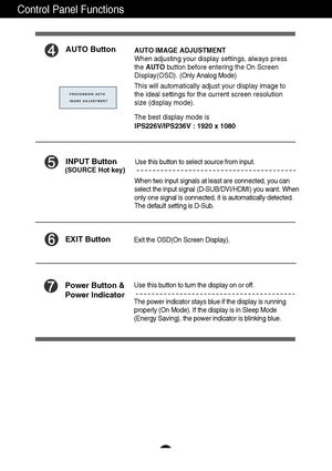 Page 1110
Control Panel Functions
AUTO ButtonAUTO IMAGE ADJUSTMENT
When adjusting your display settings, always press
the AUTObutton before entering the On Screen
Display(OSD). (Only Analog Mode)
This will automatically adjust your display image to
the ideal settings for the current screen resolution
size (display mode).
The best display mode is
IPS226V/IPS236V : 1920 x 1080
INPUT Button
Use this button to turn the display on or off.
The power indicator stays blue if the display is running
properly (On Mode)....