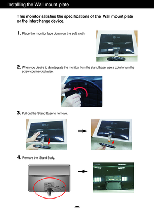 Page 30Installing the Wall mount plate
29
This monitor satisfies the specifications of the  Wall mount plate
or the interchange device.
1.Place the monitor face down on the soft cloth.
2.When you desire to disintegrate the monitor from the stand base, use a coin to turn the
screw counterclockwise.
3.Pull out the Stand Base to remove. 
4.Remove the Stand Body.
 