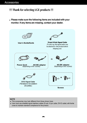 Page 54
Accessories
!!! Thank for selecting LGE products !!! 
Please make sure the following items are included with your
monitor. If any items are missing, contact your dealer.
DVI-D Signal Cable
(This feature is not available in
all countries.)
NOTEThis accessories may look different from those shown here.User must use shielded signal interface cables (D-sub 15 pin cable, DVI-D cable) with ferrite
cores to maintain standard compliance for the product.
Users Guide/Cards
Power Cord            AC-DC adapter...
