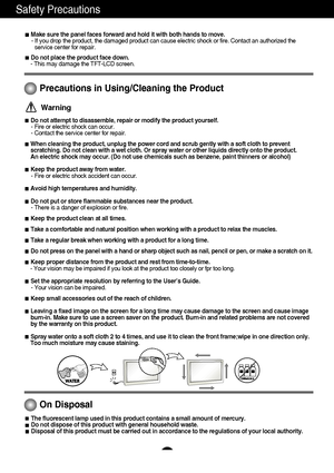 Page 4Safety Precautions
3
Precautions in Using/Cleaning the Product
Warning
Do not attempt to disassemble, repair or modify the product yourself.- Fire or electric shock can occur. 
- Contact the service center for repair.
When cleaning the product, unplug the power cord and scrub gently with a\
 soft cloth to prevent
scratching. Do not clean with a wet cloth. Or spray water or other liqui\
ds directly onto the product. 
An electric shock may occur. (Do not use chemicals such as benzene, pai\
nt thinners or...