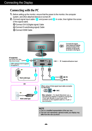 Page 87
Connecting the Display
A
B
Connect DVI-D(Digital signal) Cable
Connect D-sub(Analog signal) Cable 
Connect HDMI Cable
1.Before setting up the monitor, ensure that the power to the monitor, the computer
system, and other attached devices is turned off.  
2.Connect signal input cable         and power cord        in order, then tighten the screw
of the signal cable. 
Connecting with the PC 
12
Wall-outlet type
OR
Wall-outlet type
Mac adapter :For Apple Macintosh use, a
separate plug adapter is needed to...