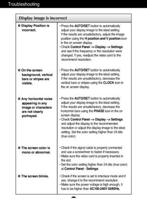 Page 16A15
Troubleshooting
Display image is incorrect
●Display Position is
incorrect.
● On the screen
background, vertical
bars or stripes are
visible.
● Any horizontal noise
appearing in any
image or characters
are not clearly
portrayed.
● The screen color is
mono or abnormal.
● The screen blinks.• Press the  AUTO/SET button to automatically
adjust your display image to the ideal setting. 
If the results are unsatisfactory, adjust the image
position using the  H position and V position icon
in the on screen...