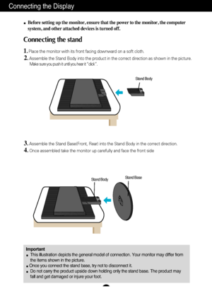 Page 4Connecting the Display
A3
ImportantThis illustration depicts the general model of connection. Your monitor \
may differ from
the items shown in the picture.
Once you connect the stand base, try not to disconnect it. Do not carry the product upside down holding only the stand base. The pr\
oduct may
fall and get damaged or injure your foot.
Before setting up the monitor, ensure that the power to the monitor, the\
 computer
system, and other attached devices is turned off.
Connecting the stand 
1. Place...