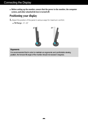 Page 5A4
Connecting the Display
20
Before setting up the monitor, ensure that the power to the monitor, the\
 computer
system, and other attached devices is turned off. 
Positioning your display
1.Adjust the position of the panel in various ways for maximum comfort.Tilt Range :  -5˚~20˚                            
Ergonomic
It is recommended that in order to maintain an ergonomic and comfortable\
 viewing
position, the forward tilt angle of the monitor should not exceed 5 degr\
ees.
 