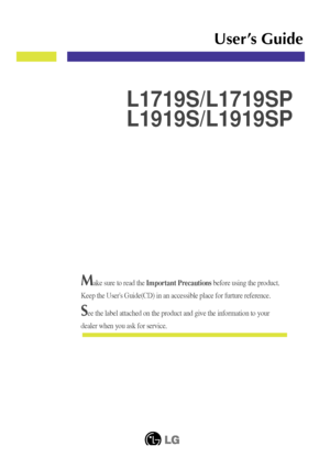 Page 1Make sure to read the Important Precautionsbefore using the product. 
Keep the Users Guide(CD) in an accessible place for furture reference.
See the label attached on the product and give the information to your
dealer when you ask for service.
L1719S/L1719SP
L1919S/L1919SP
User’s Guide
  