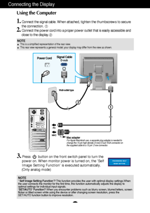 Page 5A4
Connecting the Display
Using the Computer
1.Connect the signal cable. When attached, tighten the thumbscrews to secure
the connection. 
2.Connect the power cord into a proper power outlet that is easily accessible and
close to the display.
3.Press        button on the front switch panel to turn the
power on. When monitor power is turned on, the Self
Image Setting Function is executed automatically.
(Only analog mode)
NOTEThis is a simplified representation of the rear view.
This rear view represents a...