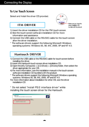 Page 6A5
Conne\fting the Displ\u\by
To Use Touch Screen
Sele\ft \bnd Inst\bll the\u driver CD provide\ud.
* Do not select install PS/2 interface driver  while
installing the touch screen driver for the Hantouch.
1) Insert the driver installation CD for the ITM touch screen. 
2) See the touch screen software installation CD for more  information and assistance.
3) Connect the USB cable or the RS-232C cable for the touch screen  after the driver installation. 
* The software drivers support the following...