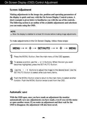 Page 10A9
On Screen Display (OSD) Control Adjustment
Screen Adjustment
Making adjustments to the image size, position and operating parameters of
the display is quick and easy with the On Screen Display Control system. A
short example is given below to familiarize you with the use of the controls.
The following section is an outline of the available adjustments and selections
you can make using the OSD.
To make adjustments in the On Screen Display, follow these steps:
Press the MENU Button, then the main menu...