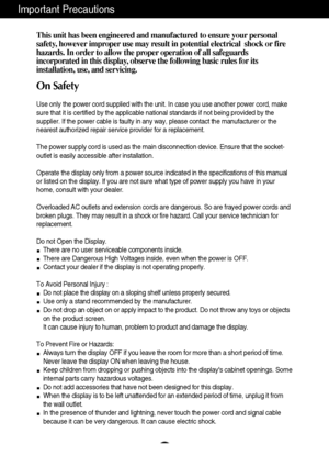 Page 2A1
This unit has been engineered and manufactured to ensure your personal
safety, however improper use may result in potential electrical  shock or fire
hazards. In order to allow the proper operation of all safeguards
incorporated in this display, observe the following basic rules for its
installation, use, and servicing.
On Safety
Use only the power cord supplied with the unit. In case you use another power cord, make
sure that it is certified by the applicable national standards if not being provided...