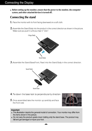 Page 4A3
Connecting the Display
ImportantThis illustration depicts the general model of connection. Your monitor \
may differ from
the items shown in the picture.
Do not carry the product upside down holding only the stand base. The pr\
oduct may
fall and get damaged or injure your foot.
Before setting up the monitor, ensure that the power to the monitor, the\
 computer
system, and other attached devices is turned off.
Connecting the stand 
1.Place the monitor with its front facing downward on a soft cloth....