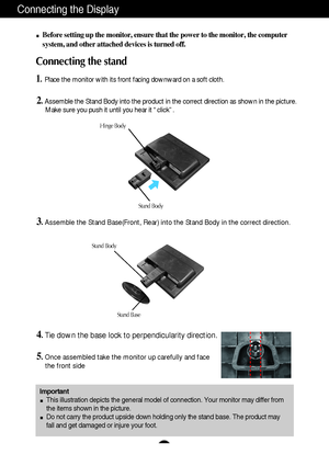 Page 5A4A4
Connecting the Display
Important
This illustration depicts the general model of connection. Your monitor may differ from
the items shown in the picture.
Do not carry the product upside down holding only the stand base. The product may
fall and get damaged or injure your foot.
Before setting up the monitor, ensure that the power to the monitor, the computer
system, and other attached devices is turned off.
Connecting the stand 
1.Place the monitor with its front facing downward on a soft cloth....