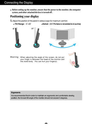 Page 7A6
Conne\fting the Displ\u\by
20
Erg\fn\fmic 
It is re\fommended t\uh\bt in order to m\bin\ut\bin \bn ergonomi\f \bnd \u\fomfort\bble viewing 
position, the forw\br\ud tilt \bngle of the\u monitor should not \uex\feed 5 degrees.
When adjusting the angle of the screen, do not put 
your finger in between the head of the monitor and
the stand body . You can hurt your finger(s).Warning:
Before setting up th\ue monitor, ensure th\u\bt the power to the\u monitor, the \fomput\uer 
system, \bnd other...