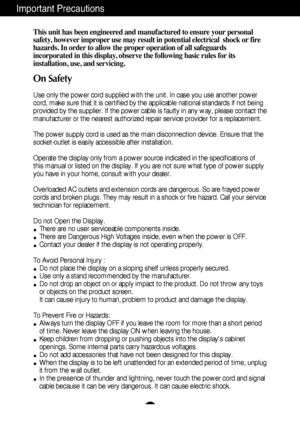 Page 21
This unit has been engineered and manufactured to ensure your personal
safety, however improper use may result in potential electrical  shock or fire
hazards. In order to allow the proper operation of all safeguards
incorporated in this display, observe the following basic rules for its
installation, use, and servicing.
On Safety
Use only the power cord supplied with the unit. In case you use another power
cord, make sure that it is certified by the applicable national standards if not being
provided...