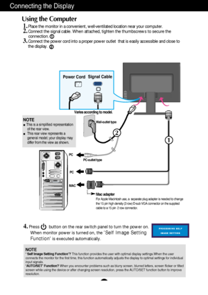 Page 82
1
A7
Conne\fting the Displ\u\by
1.Place the monitor in a convenient, well-ventilated location near your co\
mputer. 2.Connect the signal cable. When attached, tighten the thumbscrews to secure the 
connection.
3.Connect the power cord into a proper power outlet  that is easily access\
ible and close to
the display.
Wall-outlet type
PC-outlet type
MAC
Powe\f Co\fd Signal Cable
Va\fies acco\fding to mod\tel.
1
2
Mac adapte\fFor Appl\b Mac\fntosh u\ns\b, a  s\bparat\b plug \nadapt\br \fs n\b\bd\bd to...