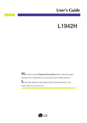 Page 1Make sure to read the Important Precautions before using the product. 
Keep the User's Guide(CD) in an accessible place for future reference.\
See the label attached on the product and give the information to your
dealer when you ask for service.
L1942H
User’s Guide
 