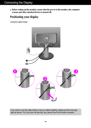 Page 7A6
Connecting the Display
Before setting up the monitor, ensure that the power to the monitor, the computer
system, and other attached devices is turned off.
Positioning your display 
Using the cable holder
1
2
3
If you want to use the cable holder to let your cables together, please put them through
right as shown. For if you dont do like that, you cannot use Pivot function smoothly.
 