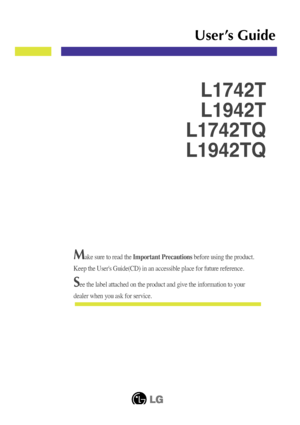 Page 1Make sure to read the Important Precautions before using the product. 
Keep the User's Guide(CD) in an accessible place for future reference.\
See the label attached on the product and give the information to your
dealer when you ask for service.
L1742T
L1942T
L1742TQ
L1942TQ
User’s Guide
 