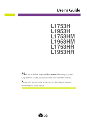 Page 1Make sure to read the Important Precautionsbefore using the product. 
Keep the User's Guide(CD) in an accessible place for furture reference.
See the label attached on the product and give the information to your
dealer when you ask for service.
L1753H
L1953H
L1753HM
L1953HM
L1753HR
L1953HR
User’s Guide
 