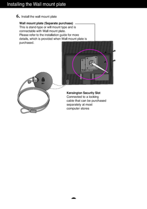 Page 25A24
Installing the Wall mount plate
Wall mount plate (Separate purchase)
This is stand-type or will mount type and is
connectable with Wall mount plate.
Please refer to the installation guide for more
details, which is provided when Wall mount plate is
purchased.
Kensington Security Slot
Connected to a locking 
cable that can be purchased
separately at most 
computer stores
6.Install the wall mount plate
6ownloadedHfromH@anual@onitor)comH@anuals 