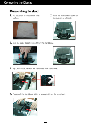 Page 5A4
Connecting the Display
Disassembling the stand
1.Put a cushion or soft cloth on a flat
surface.
4.Nip Latch inside, Take off the stand base from stand body.
5.Please pull the stand body lightly to separate it from the hinge body. 
2.Place the monitor face down on
the cushion or soft cloth.
3.Slide the Cable Deco Cover out from the stand body.
 