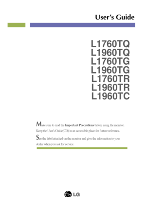 Page 1Make sure to read the Important Precautionsbefore using the monitor. 
Keep the Users Guide(CD) in an accessible place for furture reference.
See the label attached on the monitor and give the information to your
dealer when you ask for service.
L1760TQ
L1960TQ
L1760TG
L1960TG
L1760TR
L1960TR
L1960TC
User’s Guide
 