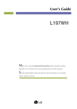 Page 1Make sure to read the Important Precautionsbefore using this product. 
Keep the Users Guide (CD) in an accessible place for future reference.
See the attached label on the unit and show this information to your dealer
when  asking for service.
L197WH
User’s Guide
 